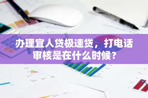 办理宜人贷极速贷，打电话审核是在什么时候？