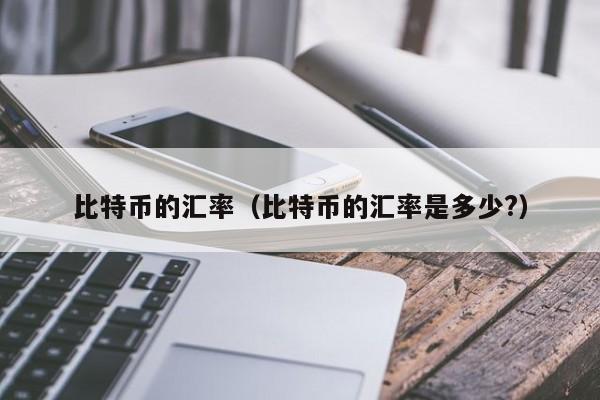 比特币的汇率（比特币的汇率是多少?）