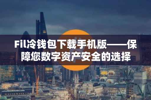 Fil冷钱包下载手机版——保障您数字资产安全的选择