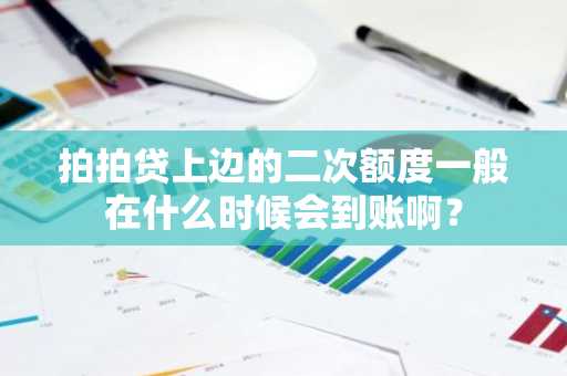 拍拍贷上边的二次额度一般在什么时候会到账啊？