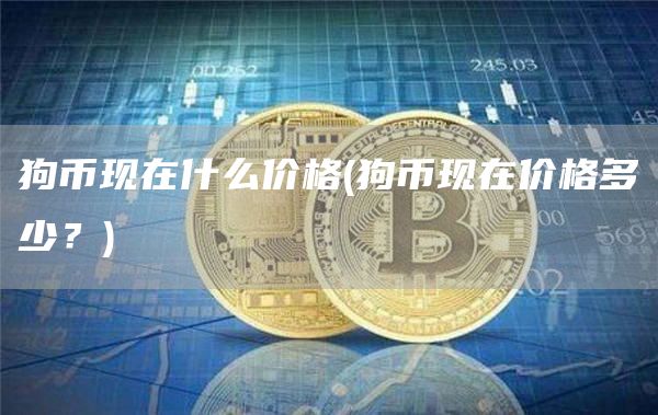 狗币现在什么价格 - 狗币现在价格多少？