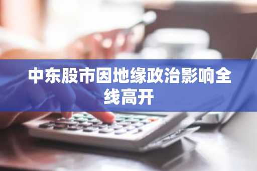 中东股市因地缘政治影响全线高开
