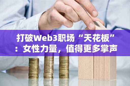 打破Web3职场“天花板”：女性力量，值得更多掌声与机会