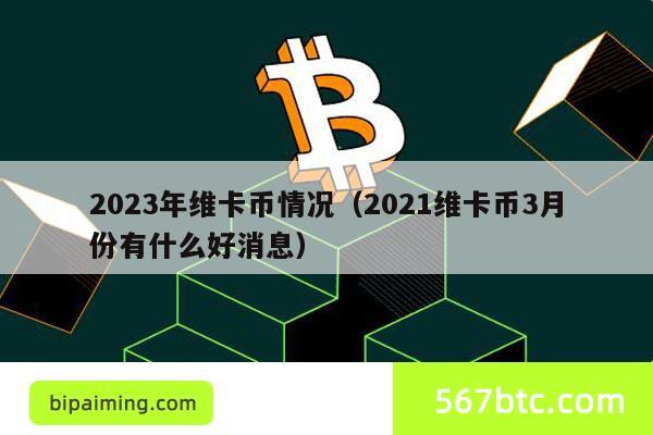 2023年维卡币情况（2021维卡币3月份有什么好消息）