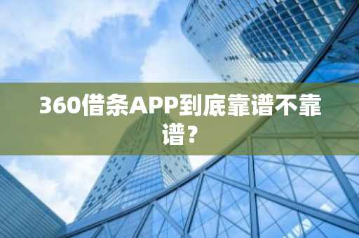 360借条APP到底靠谱不靠谱？