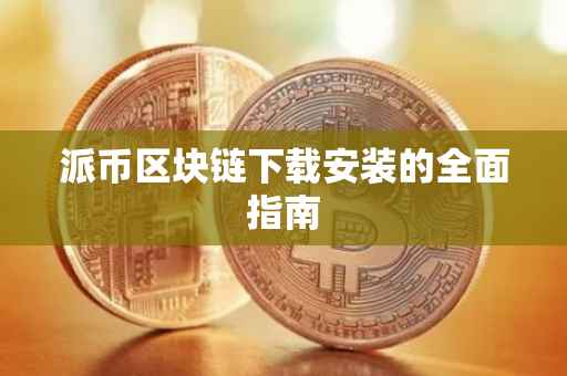 派币区块链下载安装的全面指南