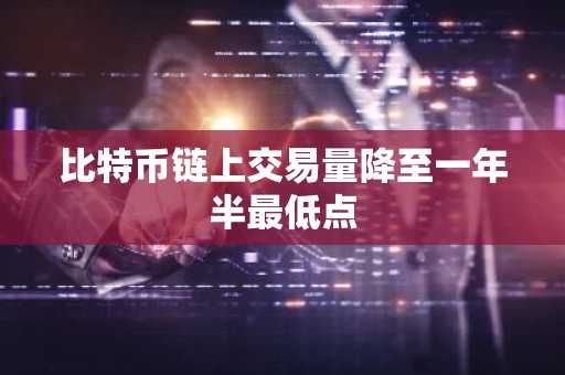 比特币链上交易量降至一年半最低点