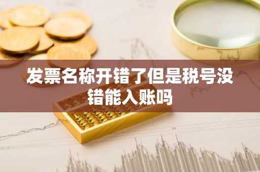 发票名称开错了但是税号没错能入账吗
