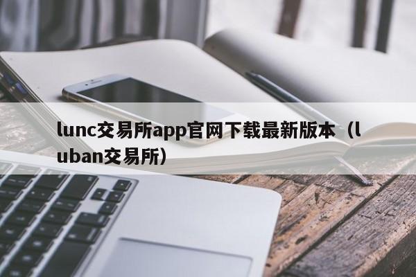 lunc交易所app官网下载最新版本（luban交易所）