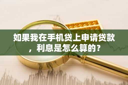 如果我在手机贷上申请贷款，利息是怎么算的？