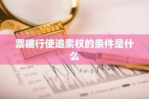 票据行使追索权的条件是什么