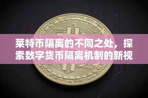 莱特币隔离的不同之处，探索数字货币隔离机制的新视角