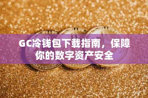 GC冷钱包下载指南，保障你的数字资产安全