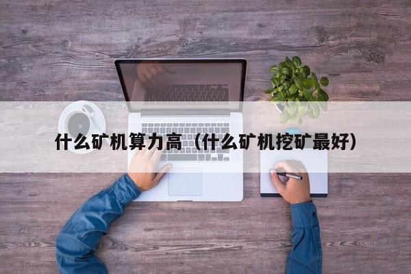 什么矿机算力高（什么矿机挖矿最好）
