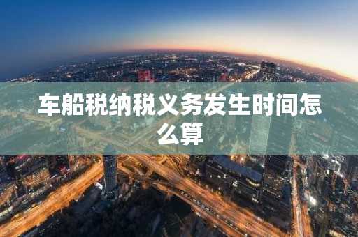 车船税纳税义务发生时间怎么算