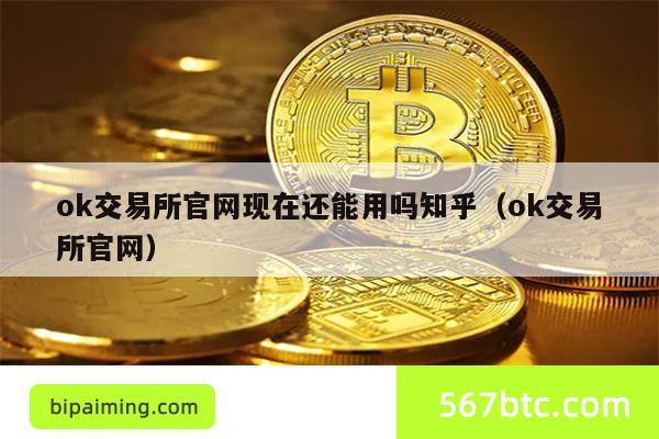 ok交易所官网现在还能用吗知乎（ok交易所官网）