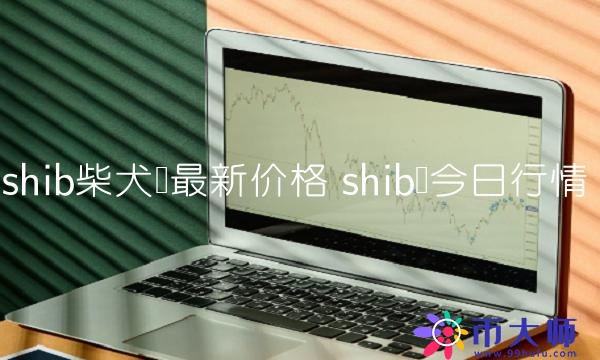 shib柴犬币最新价格