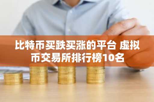 比特币买跌买涨的平台 虚拟币交易所排行榜10名