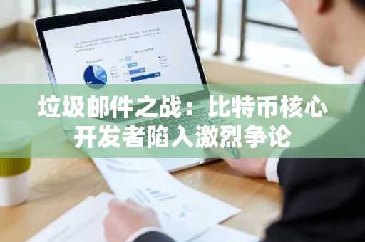 垃圾邮件之战：比特币核心开发者陷入激烈争论