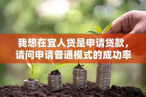 我想在宜人贷是申请贷款，请问申请普通模式的成功率高吗？