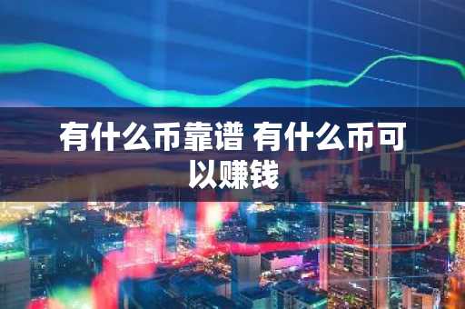 有什么币靠谱 有什么币可以赚钱