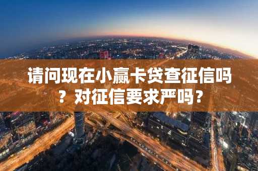 请问现在小赢卡贷查征信吗？对征信要求严吗？
