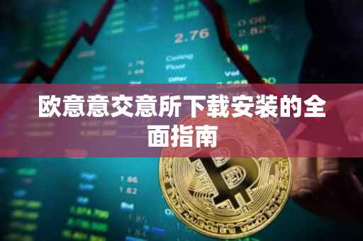欧意意交意所下载安装的全面指南