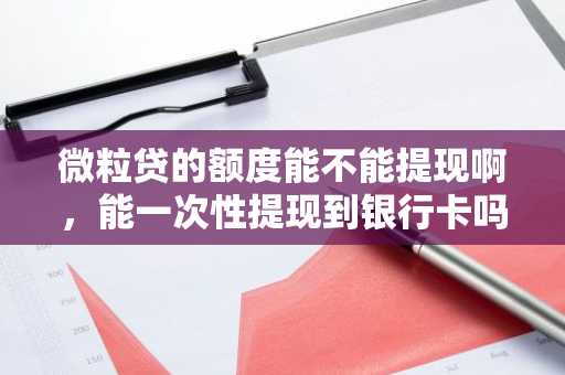 微粒贷的额度能不能提现啊，能一次性提现到银行卡吗？