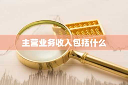 主营业务收入包括什么