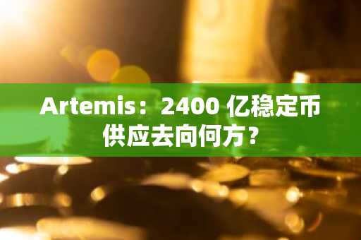 Artemis：2400 亿稳定币供应去向何方？