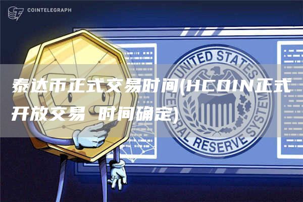 泰达币正式交易时间 - HCOIN正式开放交易 时间确定