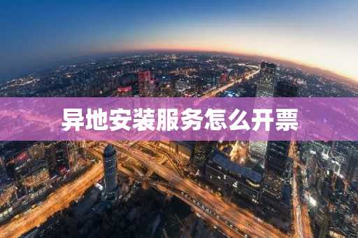 异地安装服务怎么开票