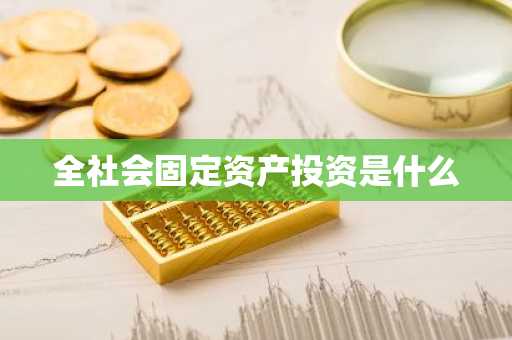 全社会固定资产投资是什么