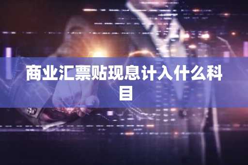 商业汇票贴现息计入什么科目