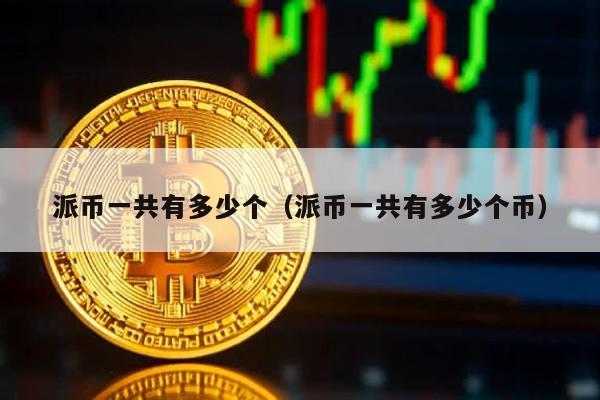派币一共有多少个（派币一共有多少个币）