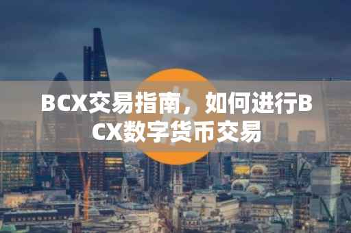 BCX交易指南，如何进行BCX数字货币交易