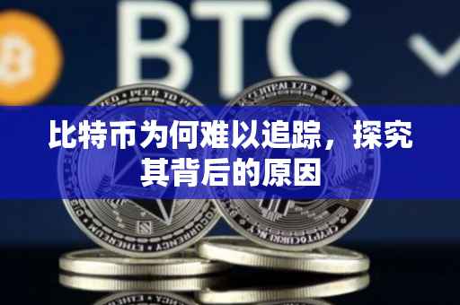 比特币为何难以追踪，探究其背后的原因