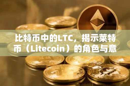 比特币中的LTC，揭示莱特币（Litecoin）的角色与意义