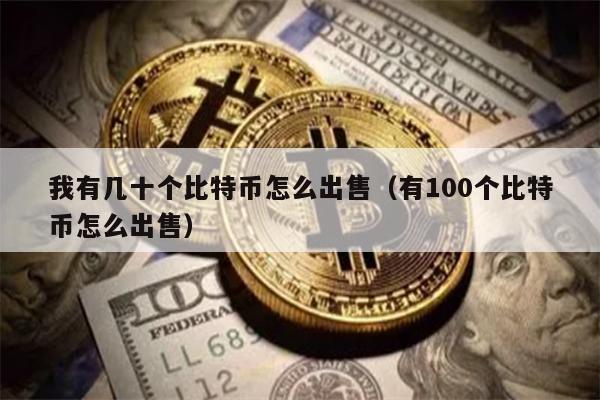 我有几十个比特币怎么出售（有100个比特币怎么出售）