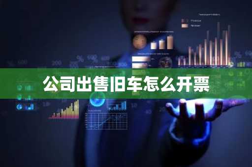 公司出售旧车怎么开票