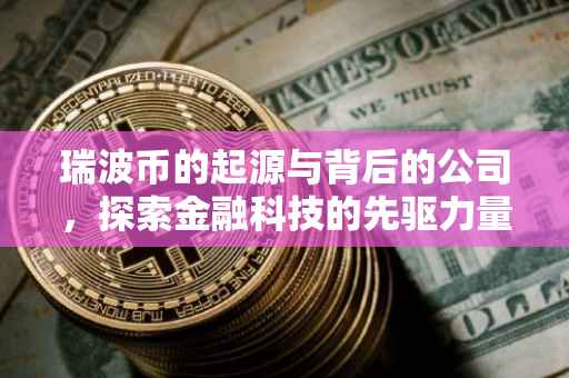 瑞波币的起源与背后的公司，探索金融科技的先驱力量