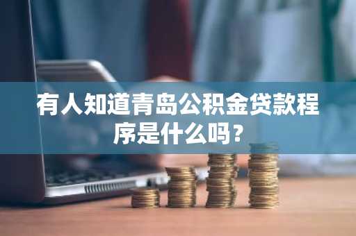 有人知道青岛公积金贷款程序是什么吗？