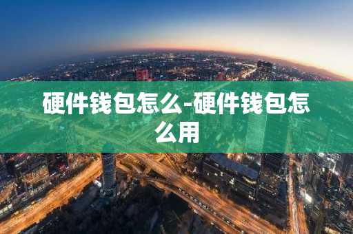 硬件钱包怎么-硬件钱包怎么用