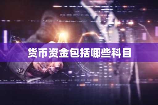 货币资金包括哪些科目