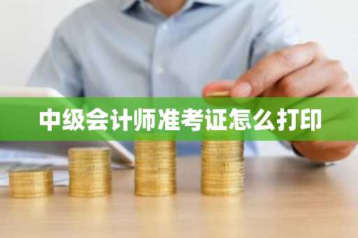 中级会计师准考证怎么打印