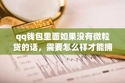qq钱包里面如果没有微粒贷的话，需要怎么样才能拥有资格啊？