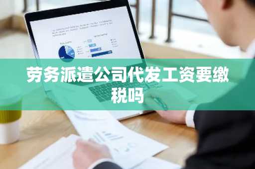 劳务派遣公司代发工资要缴税吗