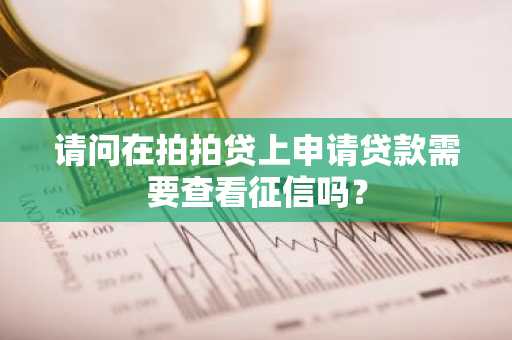 请问在拍拍贷上申请贷款需要查看征信吗？