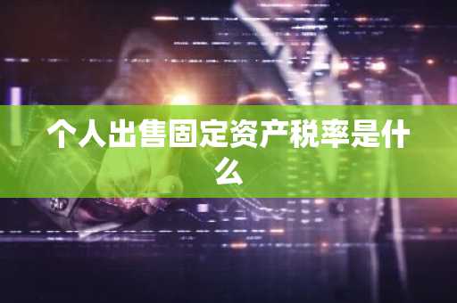 个人出售固定资产税率是什么