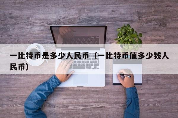 一比特币是多少人民币（一比特币值多少钱人民币）